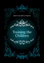 Training the Children - James L. Hughes