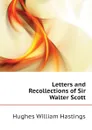 Letters and Recollections of Sir Walter Scott - Hughes William Hastings