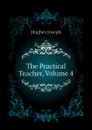 The Practical Teacher, Volume 4 - Hughes Joseph