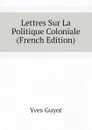 Lettres Sur La Politique Coloniale (French Edition) - Yves Guyot