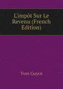 Limpot Sur Le Revenu (French Edition) - Yves Guyot