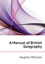 A Manual of British Geography - Hughes William