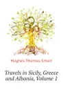 Travels in Sicily, Greece and Albania, Volume 1 - Hughes Thomas Smart