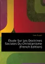 Etude Sur Les Doctrines Sociales Du Christianisme (French Edition) - Yves Guyot