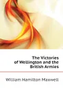 The Victories of Wellington and the British Armies - Maxwell William Hamilton