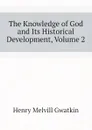 The Knowledge of God and Its Historical Development, Volume 2 - Gwatkin Henry Melvill