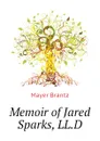 Memoir of Jared Sparks, LL.D - Mayer Brantz