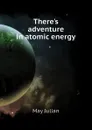 Theres adventure in atomic energy - May Julian