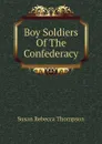 Boy Soldiers Of The Confederacy - Susan Rebecca Thompson