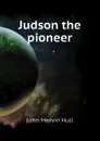 Judson the pioneer - John Mervin Hull