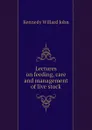 Lectures on feeding, care and management of live stock - Kennedy Willard John