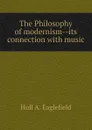 The Philosophy of modernism--its connection with music - Hull A. Eaglefield