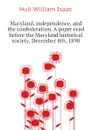 Maryland, independence, and the confederation. A paper read before the Maryland historical society, December 8th, 1890 - Hull William Isaac