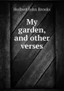 My garden, and other verses - Hulbert John Brooks