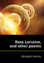 Rose Lorraine, and other poems - Kendall Henry