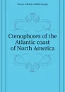 Ctenophores of the Atlantic coast of North America - Mayer Alfred Goldsborough