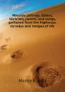 Wayside jottings. Essays, sketches, poems, and songs, gathered from the highways, by-ways and hedges of life - Mattie E. Hull