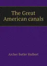 The Great American canals - Archer Butler Hulbert