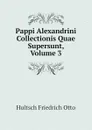 Pappi Alexandrini Collectionis Quae Supersunt, Volume 3 - Hultsch Friedrich Otto