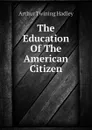 The Education Of The American Citizen - Hadley Arthur Twining