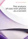 The analysis of coal with phenol as a solvent - Parr Samuel Wilson