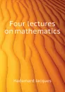 Four lectures on mathematics - Hadamard Jacques