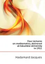 Four lectures on mathematics, delivered at Columbia University in 1911 - Hadamard Jacques