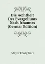 Die Aechtheit Des Evangeliums Nach Johannes (German Edition) - Mayer Georg Karl