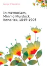 In memoriam, Minnie Murdock Kendrick, 1849-1903 - George W. Kendrick