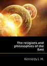 The religions and philosophies of the East - Kennedy J. M.