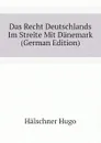 Das Recht Deutschlands Im Streite Mit Danemark (German Edition) - Hälschner Hugo