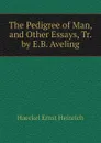 The Pedigree of Man, and Other Essays, Tr. by E.B. Aveling - Haeckel Ernst Heinrich