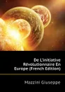 De Linitiative Revolutionnaire En Europe (French Edition) - Mazzini Giuseppe