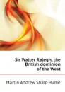 Sir Walter Ralegh, the British dominion of the West - Hume Martin Andrew