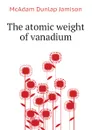 The atomic weight of vanadium - McAdam Dunlap Jamison