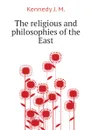 The religious and philosophies of the East - Kennedy J. M.