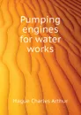 Pumping engines for water works - Hague Charles Arthur