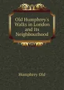 Old Humphreys Walks in London and Its Neighbourhood - Humphrey Old