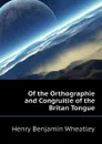 Of the Orthographie and Congruitie of the Britan Tongue - Wheatley Henry Benjamin