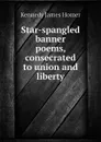 Star-spangled banner poems, consecrated to union and liberty - Kennedy James Homer