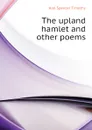 The upland hamlet and other poems - Hall Spencer Timothy