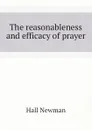 The reasonableness and efficacy of prayer - Hall Newman