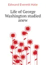 Life of George Washington studied anew - Edward Everett Hale