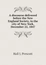 A discourse delivered before the New England Society, in the city of New-York, December 22, 1847 - Hall J. Prescott