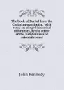 The book of Daniel from the Christian standpoint. With essay on alleged historical difficulties, by the editor of the Babylonian and oriental record - Kennedy John