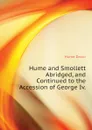 Hume and Smollett Abridged, and Continued to the Accession of George Iv. - David Hume