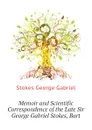 Memoir and Scientific Correspondence of the Late Sir George Gabriel Stokes, Bart - Stokes George Gabriel