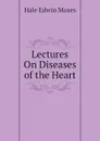 Lectures On Diseases of the Heart - Hale Edwin Moses