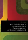 Acts of the General Assembly of the Commonwealth of Kentucky, Volume 1 - Kentucky