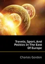 Travels, Sport, And Politics In The East Of Europe - Charles Gordon